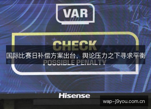国际比赛日补偿方案出台,舆论压力之下寻求平衡 国际比赛日补偿方案出台,舆论压力之下寻求平衡