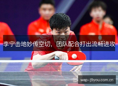 李宁击地妙传空切，团队配合打出流畅进攻
